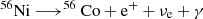 $ \rm ^{56}Ni\longrightarrow ^{56}Co + e^+ +\nu_e + \gamma $