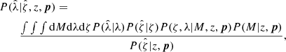 $$ \begin{aligned}&P({\hat{\lambda }}|{\hat{\zeta }}, z, \boldsymbol{p}) = \nonumber \\&\ \ \ \ \ \ \ \frac{\int \int \int {\mathrm{d}} M {\mathrm{d}} \lambda {\mathrm{d}} \zeta P({\hat{\lambda }}|\lambda ) P({\hat{\zeta }}|\zeta ) P(\zeta , \lambda |M, z, \boldsymbol{p}) P(M|z, \boldsymbol{p}) }{P({\hat{\zeta }}|z,\boldsymbol{p})}, \end{aligned} $$