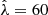 $ {\hat{\lambda}}=60 $