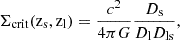 $$ \begin{aligned} \Sigma _{\mathrm{crit}}(\mathrm{z_s},\mathrm{z_l}) = \frac{c^2}{4\pi G} \frac{D_{\rm s}}{D_{\rm l}D_{\mathrm{ls}}}, \end{aligned} $$