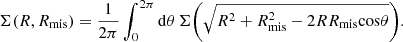 $$ \begin{aligned} \Sigma (R,R_{\mathrm{mis}}) = \frac{1}{2\pi } \int _{0}^{2\pi } \mathrm{d}\theta \, \Sigma \bigg ( \sqrt{R^2 + R_{\mathrm{mis}}^2 - 2RR_{\mathrm{mis}}\mathrm{cos}\theta } \bigg ). \end{aligned} $$