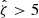 $ {\hat{\zeta}} > 5 $