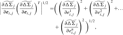 $$ \begin{aligned} \bigg | \frac{\partial \widetilde{\Delta \Sigma }_j}{\partial \boldsymbol{e}_{t,j}} \bigg (\frac{\partial \widetilde{\Delta \Sigma }_j}{\partial \boldsymbol{e}_{t,j}} \bigg )^{T} \bigg |^{1/2} =&\Bigg ( \left(\frac{\partial \widetilde{\Delta \Sigma }_j}{\partial e^1_{t,j}}\right)^2 + \left(\frac{\partial \widetilde{\Delta \Sigma }_j}{\partial e^2_{t,j}}\right)^2 +... \nonumber \\&+ \left(\frac{\partial \widetilde{\Delta \Sigma }_j}{\partial e^n_{t,j}}\right)^2 \Bigg )^{1/2}, \end{aligned} $$