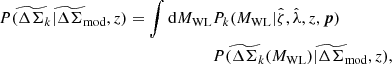 $$ \begin{aligned} P(\widetilde{\Delta \Sigma }_k|\widetilde{\Delta \Sigma }_{\mathrm{mod}},z) = \int {\mathrm{d}} M_{\rm WL}&P_k(M_{\rm WL}|{\hat{\zeta }}, {\hat{\lambda }}, z, \boldsymbol{p}) \nonumber \\&P(\widetilde{\Delta \Sigma }_k(M_{\rm WL})|\widetilde{\Delta \Sigma }_{\mathrm{mod}},z), \end{aligned} $$