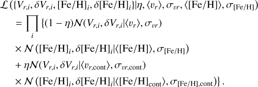 $\eqalign{ & {\cal L}\left( {\left\{ {{V_{r,i}},\delta {V_{r,i}},{{[{\rm{Fe}}/{\rm{H}}]}_i},\delta {{[{\rm{Fe}}/{\rm{H}}]}_i}} \right\}\mid \eta ,\left\langle {{\upsilon _r}} \right\rangle ,{\sigma _{ur}},\langle [{\rm{Fe}}/{\rm{H}}]\rangle ,{\sigma _{[{\rm{Fe}}/{\rm{H}}]}}} \right) \cr & \,\,\,\,\, = \prod\limits_i {\left\{ {(1 - \eta ){\cal N}\left( {{V_{r,i}},\delta {V_{r,i}}\mid \left\langle {{\upsilon _r}} \right\rangle ,{\sigma _{\upsilon r}}} \right)} \right.} \cr & \,\,\,\,\,\left. { \times {\cal N}({{[{\rm{Fe}}/{\rm{H}}]}_i},\delta {{[{\rm{Fe}}/{\rm{H}}]}_i}\mid \left\langle {[{\rm{Fe}}} \right./{\rm{H}}]\rangle ,{\sigma _{[{\rm{Fe}}/{\rm{H}}]}}} \right) \cr & \,\,\, + \eta {\cal N}\left( {{V_{r,i}},\delta {V_{r,i}}\left\langle {{\upsilon _{r,{\rm{ cont }}}}} \right\rangle ,{\sigma _{\upsilon r,{\rm{ cont }}}}} \right) \cr & \,\,\,\left. { \times {\cal N}\left( {{{[{\rm{Fe}}/{\rm{H}}]}_i},\delta {{[{\rm{Fe}}/{\rm{H}}]}_i}\mid \left\langle {{{[{\rm{Fe}}/{\rm{H}}]}_{{\rm{cont }}}}} \right\rangle ,{\sigma _{[{\rm{Fe}}/{\rm{H}}],{\rm{ cont }}}}} \right)} \right\}. \cr} $