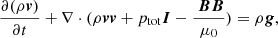 $$ \begin{aligned} \frac{\partial (\rho \boldsymbol{v})}{\partial t}+\nabla \cdot (\rho \boldsymbol{vv}+p_{\rm tot}\boldsymbol{I}-\frac{\ \boldsymbol{BB}}{\mu _{0}})&=\rho \boldsymbol{g},\end{aligned} $$