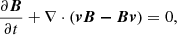 $$ \begin{aligned} \frac{\partial \boldsymbol{B}}{\partial t} + \nabla \cdot (\boldsymbol{vB-Bv})&=0, \end{aligned} $$