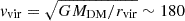 $ v_{\mathrm{vir}} = \sqrt{G M_{\mathrm{DM}}/r_{\mathrm{vir}}} \sim 180 $