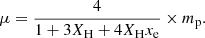 $$ \begin{aligned} \mu = \frac{4}{1+3 X_{\rm H}+4 X_{\rm H} x_{\rm e}}\times m_{\rm p}. \end{aligned} $$