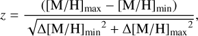 $z = {{\left( {{{[{\rm{M}}/{\rm{H}}]}_{\max }} - {{[{\rm{M}}/{\rm{H}}]}_{\min }}} \right)} \over {\sqrt {{\rm{\Delta }}{{[{\rm{M}}/{\rm{H}}]}_{min}}^2 + {\rm{\Delta }}{{[{\rm{M}}/{\rm{H}}]}_{\max }}^2} }},$