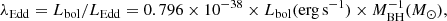 $$ \begin{aligned} \lambda _\mathrm{Edd} = L_\mathrm{bol} /L_\mathrm{Edd} = 0.796 \times 10^{-38} \times L_\mathrm{bol} (\mathrm {erg\,s}^{-1} ) \times M_\mathrm{BH} ^{-1}(M_{\odot }), \end{aligned} $$