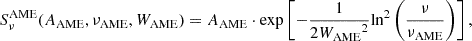 $$ \begin{aligned} S_{\nu }^\mathrm{AME} (A_{\rm AME}, \nu _{\rm AME}, W_{\rm AME}) = {A_{\rm AME}} \cdot \mathrm{exp} \left[ -\frac{1}{2 {W_{\rm AME}}^2} \mathrm{ln}^2 \left(\frac{\nu }{\nu _{\rm AME}}\right) \right] , \end{aligned} $$