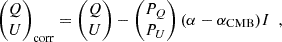 $$ \begin{aligned} \begin{pmatrix} Q \\ U \\ \end{pmatrix}_{\rm corr} = \begin{pmatrix} Q \\ U \\ \end{pmatrix}-\begin{pmatrix} P_Q \\ P_U \\ \end{pmatrix} (\alpha - \alpha _{\rm CMB})I~~, \end{aligned} $$