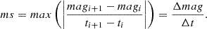 $$ \begin{aligned} ms = max\left(\left|\frac{mag_{i+1} - mag_i}{t_{i+1} - t_i}\right|\right) = \frac{\Delta mag}{\Delta t}. \end{aligned} $$