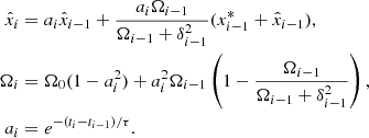 $$ \begin{aligned} \hat{x}_i&= a_i \hat{x}_{i-1} + \frac{a_i\Omega _{i-1}}{\Omega _{i-1} + \delta _{i-1}^2}(x^*_{i-1} + \hat{x}_{i-1}), \nonumber \\ \Omega _i&= \Omega _0(1 - a_i^2) + a_i^2\Omega _{i-1} \left(1 - \frac{\Omega _{i-1}}{\Omega _{i-1} + \delta _{i-1}^2}\right), \\ a_i&= e^{-(t_i - t_{i-1})/\tau }.\nonumber \end{aligned} $$