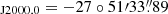 $ _{\mathrm{J2000.0}} = -27\circ51{\prime}33{{\overset{\prime\prime}{.}}}89 $