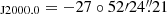 $ _{\mathrm{J2000.0}}=-27\circ52{\prime}24{{\overset{\prime\prime}{.}}}21 $