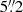 $ 5{{\overset{\prime\prime}{.}}}2 $