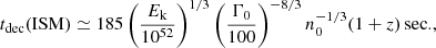 $$ \begin{aligned} t_{\rm dec}(\mathrm {ISM})\simeq 185\left(\frac{E_{\rm k}}{10^{52}}\right)^{1/3}\left(\frac{\Gamma _0}{100}\right)^{-8/3}n_0^{-1/3}(1+z)\,\mathrm{sec.}, \end{aligned} $$