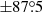 $ \pm 87{{\overset{\circ}{.}}}5 $