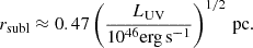 $$ \begin{aligned} r_\mathrm{subl} \approx 0.47 \left(\frac{L_\mathrm{UV} }{10^{46}\mathrm {erg\, s}^{-1}}\right)^{1/2} \, {\mathrm{pc}}. \end{aligned} $$