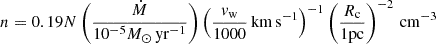 $$ \begin{aligned} n = 0.19N\left(\frac{\dot{M}}{10^{-5}M_\odot \,{\mathrm{yr}^{-1}}}\right)\left(\frac{v_{\rm w}}{1000}\,{\mathrm{km\,s}^{-1}}\right)^{-1}\left(\frac{R_{\rm c}}{{1}\mathrm{pc}}\right)^{-2}\,{\mathrm{cm}^{-3}} \end{aligned} $$