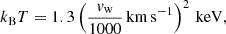 $$ \begin{aligned} k_{\rm B}T = 1.3\left(\frac{v_{\rm w}}{1000}\,\mathrm{km\,s}^{-1}\right)^{2}\,\mathrm{keV}, \end{aligned} $$