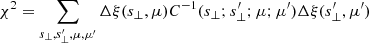 $$ \begin{aligned} \chi ^{2}=\sum _{s_{\perp },s_{\perp }^{\prime },\mu ,\mu ^{\prime }} \Delta \xi (s_{\perp },\mu ) C^{-1}({s_{\perp };s_{\perp }^{\prime };\mu ;\mu ^{\prime }})\Delta \xi (s_{\perp }^{\prime },\mu ^{\prime })\end{aligned} $$