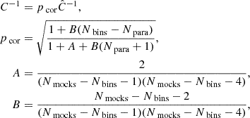 $$ \begin{aligned} C^{-1}&=p_{\text{ cor}} \hat{C}^{-1} , \nonumber \\ p_{\text{ cor}}&= \sqrt{\frac{1+B (N_{\text{ bins}} - N_{\text{ para}})}{1+A+B (N_{\text{ para}} + 1)}},\\ A&=\frac{2}{(N_{\text{ mocks}}-N_{\text{ bins}}-1)(N_{\text{ mocks}}-N_{\text{ bins}}-4)},\nonumber \\ B&=\frac{N_{\text{ mocks}}-N_{\text{ bins}}-2}{(N_{\text{ mocks}}-N_{\text{ bins}}-1)(N_{\text{ mocks}}-N_{\text{ bins}}-4)}, \end{aligned} $$