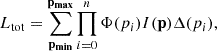 $$ \begin{aligned} L_{\rm tot} = \sum _\mathbf{p_{min}}^\mathbf{p_{max}} \prod _{i=0}^n \Phi ({p_i}) I(\mathbf{p}) \Delta ({p_i}), \end{aligned} $$