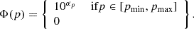 $$ \begin{aligned} \Phi (p) = \left\{ \begin{array}{ll} 10^{\alpha _p}&\text{ if} p \in [p_{\rm min}, p_{\rm max}] \\ 0&\end{array} \right\} . \end{aligned} $$