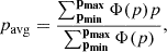 $$ \begin{aligned} p_{\rm avg} = \frac{\sum _\mathbf{p_{min}}^\mathbf{p_{max}} \Phi (p) p}{\sum _\mathbf{p_{min}}^\mathbf{p_{max}} \Phi (p)}, \end{aligned} $$