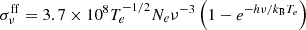 $$ \begin{aligned} {\sigma _{\nu }^\mathrm{ff}} = 3.7\times 10^8 T_e^{-1/2} N_e \nu ^{-3}\left( 1 - e^{-h\nu /{k_{\rm B}} T_e}\right) \end{aligned} $$