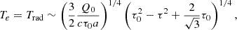 $$ \begin{aligned} T_{e} = T_{\rm rad} \sim \left(\frac{3}{2}\frac{Q_0}{c\tau _0 a}\right)^{1/4} \left( \tau _0^2 - \tau ^2 + \frac{2}{\sqrt{3}}\tau _0 \right)^{1/4}, \end{aligned} $$