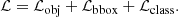 $$ \begin{aligned} \mathcal{L} = \mathcal{L} _{\rm obj} + \mathcal{L} _{\rm bbox} +\mathcal{L} _{\rm class} . \end{aligned} $$