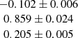 $ \begin{array}{c} -0.102 \pm 0.006\\ 0.859 \pm 0.024\\ 0.205 \pm 0.005\end{array} $