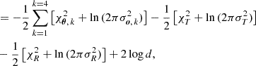 $$ \begin{aligned}&= -\frac{1}{2} \sum _{k=1}^{k=4} \left[\chi ^2_{\boldsymbol{\theta },\,k} + \ln {(2\pi \sigma _{\boldsymbol{o},\,k}^2)}\right] - \frac{1}{2} \left[\chi ^2_{T} + \ln {(2\pi \sigma _T^2)}\right] \nonumber \\&- \frac{1}{2} \left[\chi ^2_{R} + \ln {(2\pi \sigma _R^2)}\right] + 2\log {d},\nonumber \end{aligned} $$