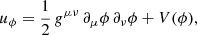 $$ \begin{aligned} {u} _{\phi }&= \frac{1}{2}\,g^{\mu \nu }\,\partial _{\mu }\phi \,\partial _{\nu }\phi + V(\phi ),\end{aligned} $$