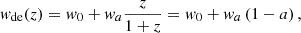 $$ \begin{aligned} w_{\mathrm{de}}(z) = w_0 + w_a \frac{z}{1+z} = w_0 + w_a \left(1-a\right) , \end{aligned} $$