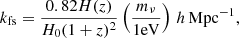 $$ \begin{aligned} k_{\rm fs}=\frac{0.82 H(z)}{H_0(1+z)^2} \left( \frac{m_\nu }{\mathrm{{1 eV}}} \right)\, h\,\mathrm{Mpc} ^{-1}, \end{aligned} $$