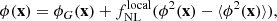 $$ \begin{aligned} \phi (\mathbf x ) = \phi _G(\mathbf x ) + f_{\rm NL}^\mathrm{local} (\phi ^2(\mathbf x ) - \langle \phi ^2(\mathbf x ) \rangle ), \end{aligned} $$