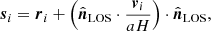 $$ \begin{aligned} \boldsymbol{s}_{i} = \boldsymbol{r}_{i} + \left( \hat{\boldsymbol{n}}_{\rm LOS} \cdot \frac{\boldsymbol{v}_i}{a H} \right) \cdot \hat{\boldsymbol{n}}_{\rm LOS}, \end{aligned} $$