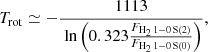 $$ \begin{aligned} {T}_{\rm rot} \simeq - \frac{1113}{\text{ ln} \left( 0.323 \frac{{F}_{\rm H_2 \, 1-0 \, S(2)}}{{F}_{\rm H_2 \, 1-0 \, S(0)}} \right)}, \end{aligned} $$