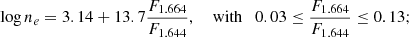 $$ \begin{aligned} \log {n}_{e}&= 3.14 + 13.7 \frac{F_{1.664}}{F_{1.644}}, \quad \text{ with} \quad 0.03 \le \frac{F_{1.664}}{F_{1.644}} \le 0.13;\end{aligned} $$