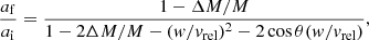 $$ \begin{aligned} \frac{a_\mathrm{f} }{a_\mathrm{i} } = \frac{1 - \Delta M/M}{1 - 2\Delta M/M - (w/v_\mathrm{rel} )^2 - 2\cos \theta (w/v_\mathrm{rel} )}, \end{aligned} $$