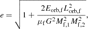 $$ \begin{aligned} e = \sqrt{1 + \frac{2E_\mathrm{orb,f} L_\mathrm{orb,f} ^2}{\mu _\mathrm{f} G^2 M_\mathrm{f,1} ^2 M_\mathrm{f,2} ^2}}, \end{aligned} $$