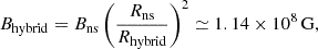 $$ \begin{aligned} B_\mathrm{hybrid} = B_\mathrm{ns} \left(\frac{R_\mathrm{ns} }{R_\mathrm{hybrid} }\right)^2 \simeq 1.14 \times 10^8\,\mathrm{G} , \end{aligned} $$