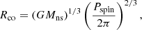 $$ \begin{aligned} R_\mathrm{co} = (G M_\mathrm{ns} )^{1/3}\left(\frac{P_\mathrm{spin} }{2\pi }\right)^{2/3}, \end{aligned} $$