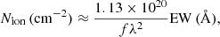$$ \begin{aligned} N_{\rm ion}\,(\mathrm{cm}^{-2}) \approx \frac{1.13 \times 10^{20}}{f \lambda ^2} \mathrm{EW}\,(\mathrm{\AA }),\end{aligned} $$