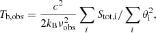 $$ \begin{aligned} T_\mathrm{b,obs} = \dfrac{c^2}{2k_\mathrm{B} \nu _\mathrm{obs} ^2}\sum _i S_\mathrm{tot,i} /\sum _i\theta _\mathrm{i} ^2, \end{aligned} $$